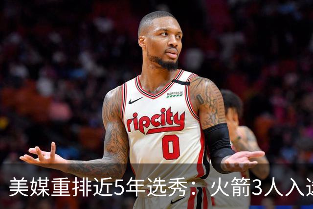 美媒重排近5年选秀：火箭3人入选！文班第1阿门12申京18谢泼德22